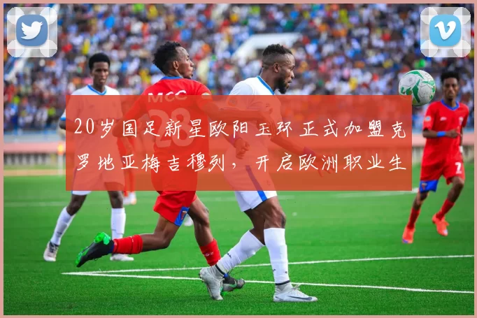 20岁国足新星欧阳玉环正式加盟克罗地亚梅吉穆列，开启欧洲职业生涯_王钰栋_亚洲杯_女足