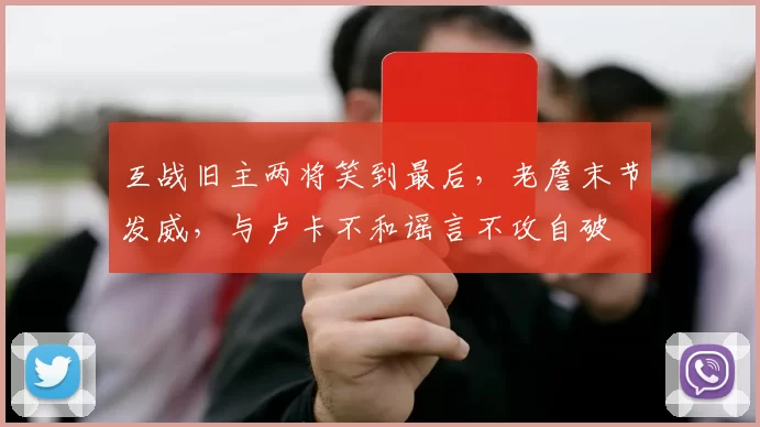 互战旧主两将笑到最后，老詹末节发威，与卢卡不和谣言不攻自破