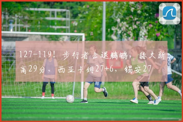 127-119！步行者击退鹈鹕，赫夫新高29分，西亚卡姆27+6，锡安27