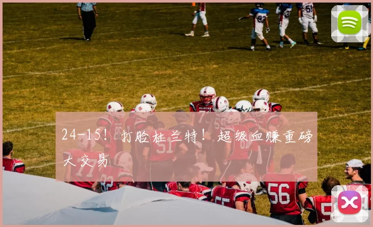 24-15！打脸杜兰特！超级血赚重磅大交易