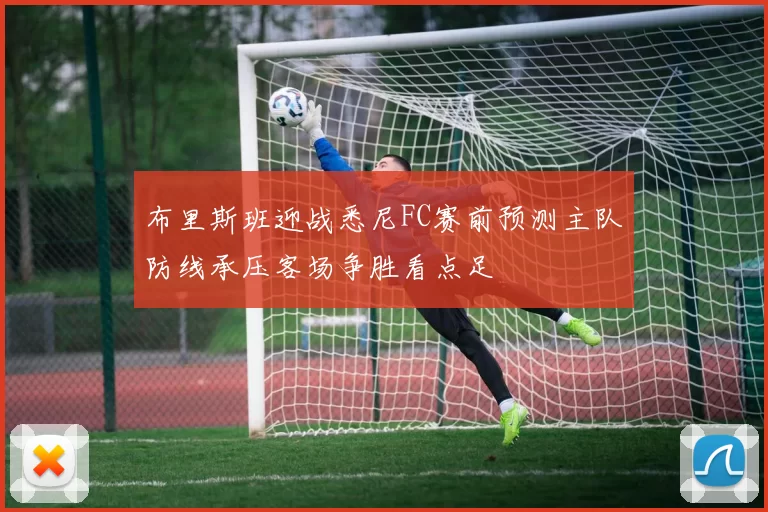 布里斯班迎战悉尼FC赛前预测主队防线承压客场争胜看点足