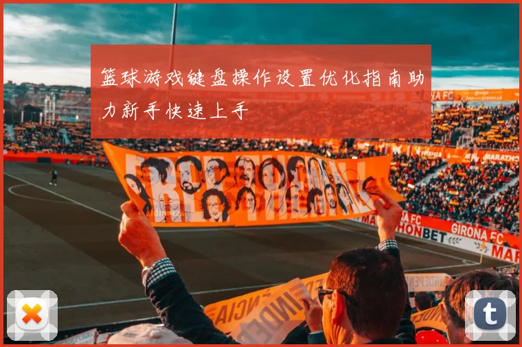 篮球游戏键盘操作设置优化指南助力新手快速上手