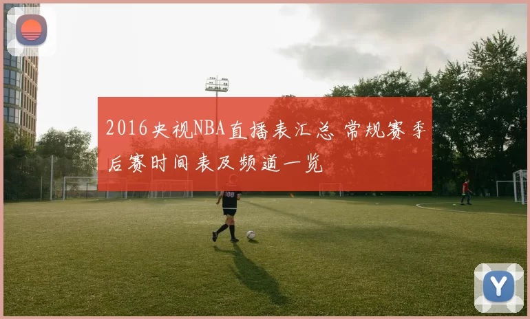 2016央视NBA直播表汇总 常规赛季后赛时间表及频道一览