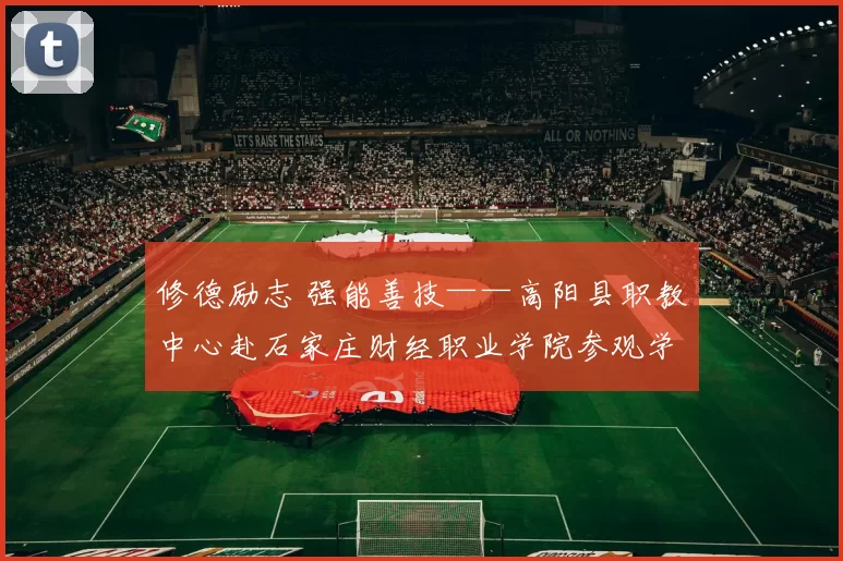 修德励志 强能善技——高阳县职教中心赴石家庄财经职业学院参观学习活动纪实