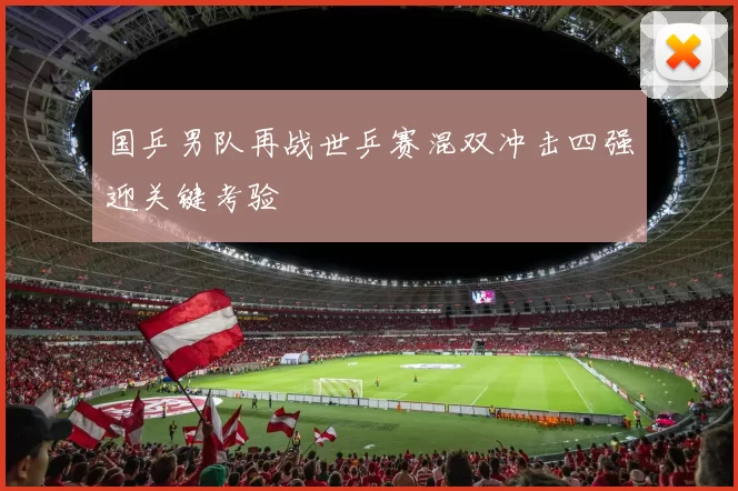 国乒男队再战世乒赛混双冲击四强迎关键考验