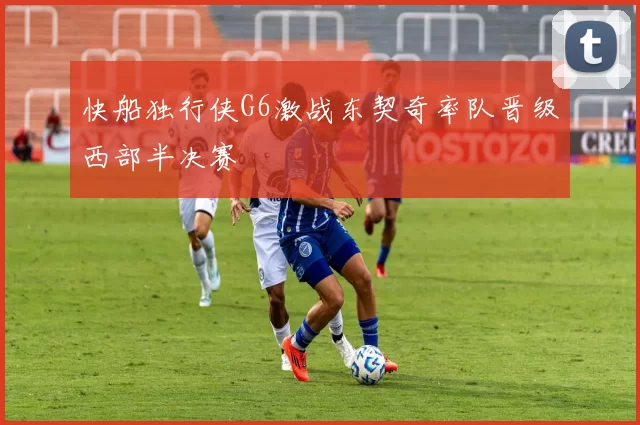 快船独行侠G6激战东契奇率队晋级西部半决赛