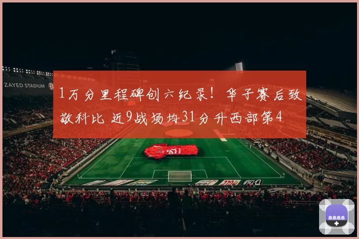 1万分里程碑创六纪录！华子赛后致敬科比 近9战场均31分升西部第4