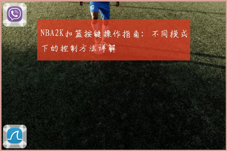 NBA2K扣篮按键操作指南：不同模式下的控制方法详解
