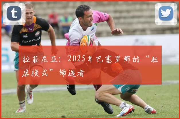 拉菲尼亚：2025年巴塞罗那的“狂虐模式”缔造者