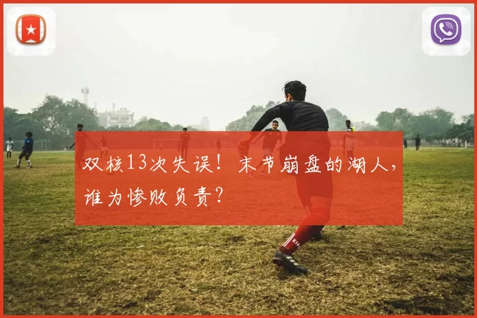 双核13次失误！末节崩盘的湖人，谁为惨败负责？