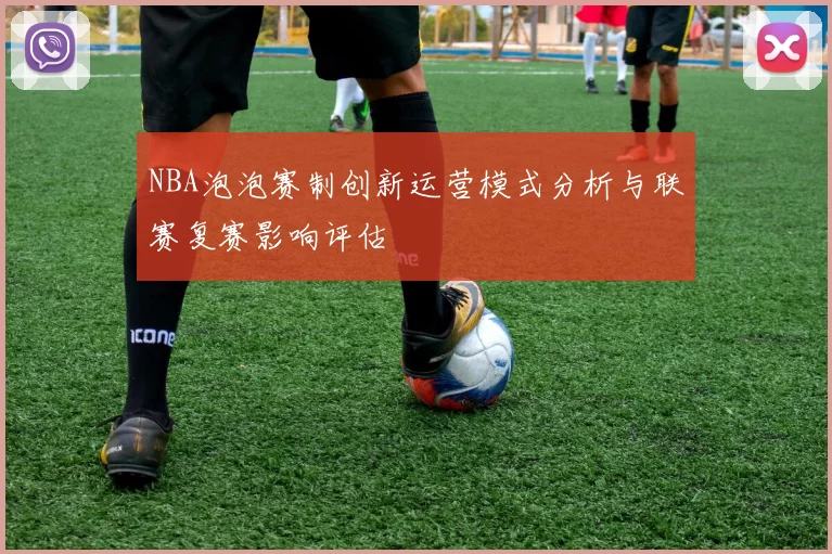 NBA泡泡赛制创新运营模式分析与联赛复赛影响评估