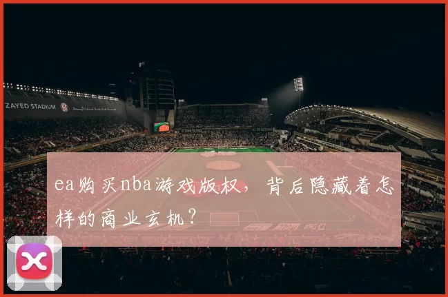 ea购买nba游戏版权,背后隐藏着怎样的商业玄机?
