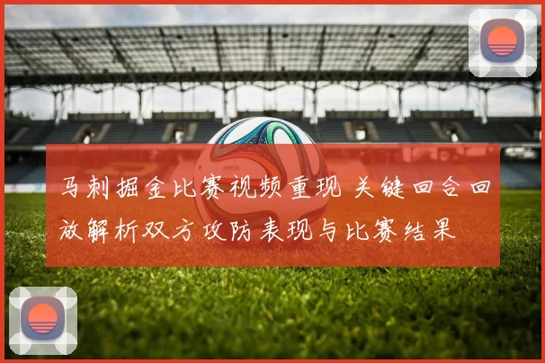 马刺掘金比赛视频重现 关键回合回放解析双方攻防表现与比赛结果