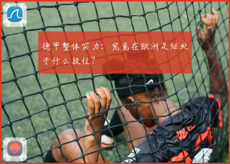 德甲整体实力:究竟在欧洲足坛处于什么段位?