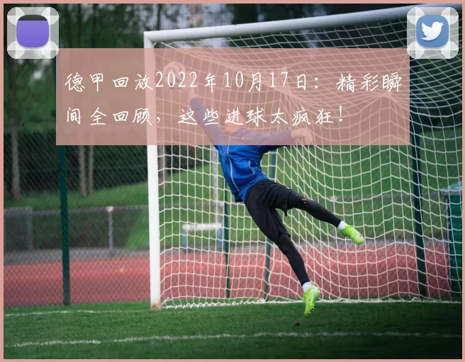 德甲回放2022年10月17日:精彩瞬间全回顾,这些进球太疯狂!