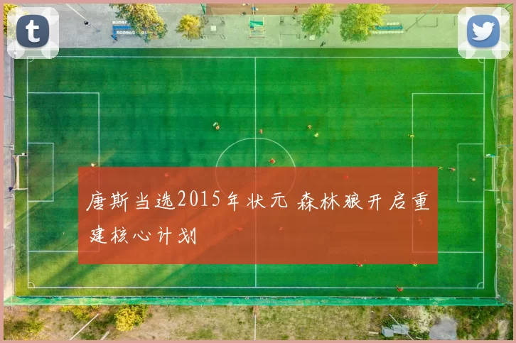 唐斯当选2015年状元 森林狼开启重建核心计划