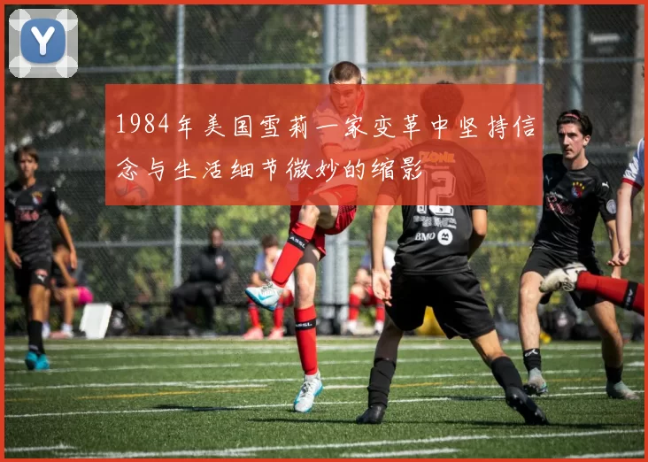 1984年美国雪莉一家变革中坚持信念与生活细节微妙的缩影
