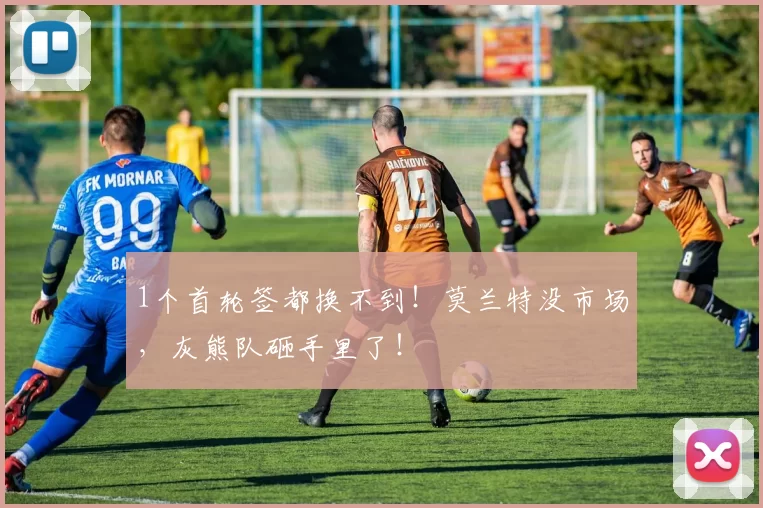 1个首轮签都换不到！莫兰特没市场，灰熊队砸手里了！