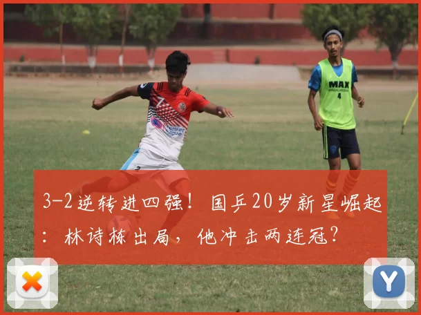 3-2逆转进四强!国乒20岁新星崛起:林诗栋出局,他冲击两连冠?