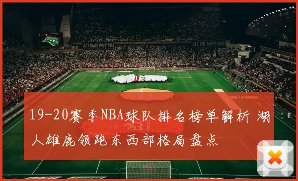 19-20赛季NBA球队排名榜单解析 湖人雄鹿领跑东西部格局盘点
