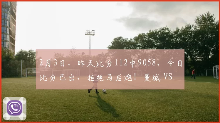 2月3日，昨天比分112中9058，今日比分已出，拒绝马后炮！曼城 VS 纽卡斯尔！_主场_双平_客场