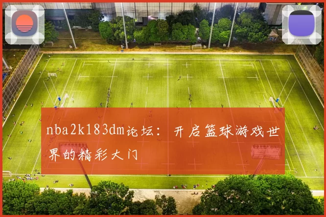 nba2k183dm论坛：开启篮球游戏世界的精彩大门