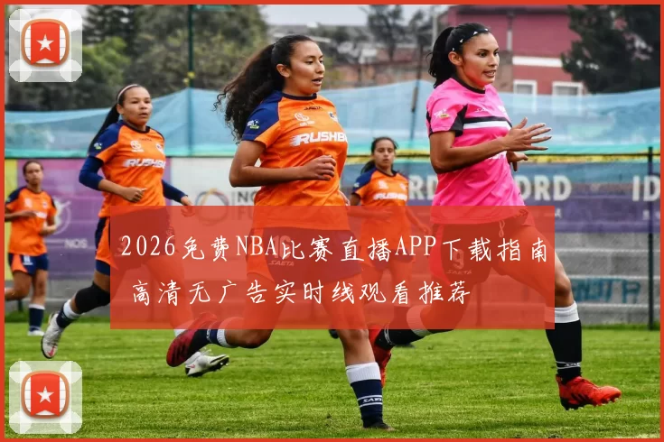 2026免费NBA比赛直播APP下载指南 高清无广告实时线观看推荐