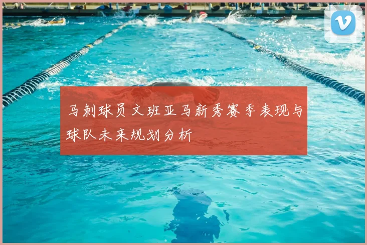 马刺球员文班亚马新秀赛季表现与球队未来规划分析