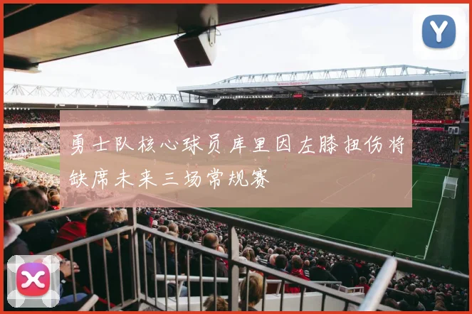 勇士队核心球员库里因左膝扭伤将缺席未来三场常规赛