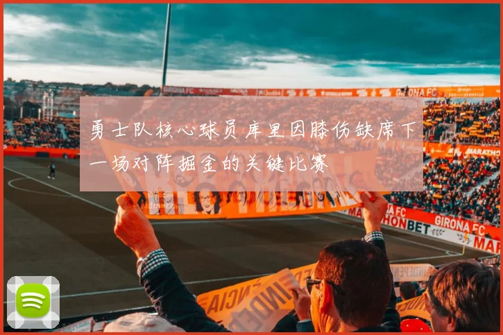 勇士队核心球员库里因膝伤缺席下一场对阵掘金的关键比赛