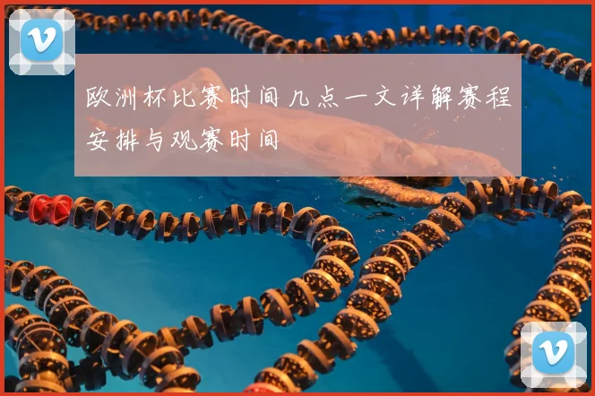 欧洲杯比赛时间几点一文详解赛程安排与观赛时间