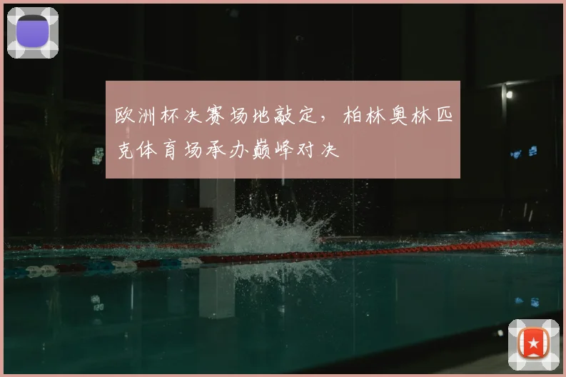 欧洲杯决赛场地敲定,柏林奥林匹克体育场承办巅峰对决