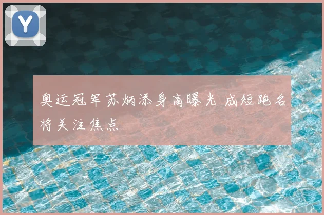 奥运冠军苏炳添身高曝光 成短跑名将关注焦点