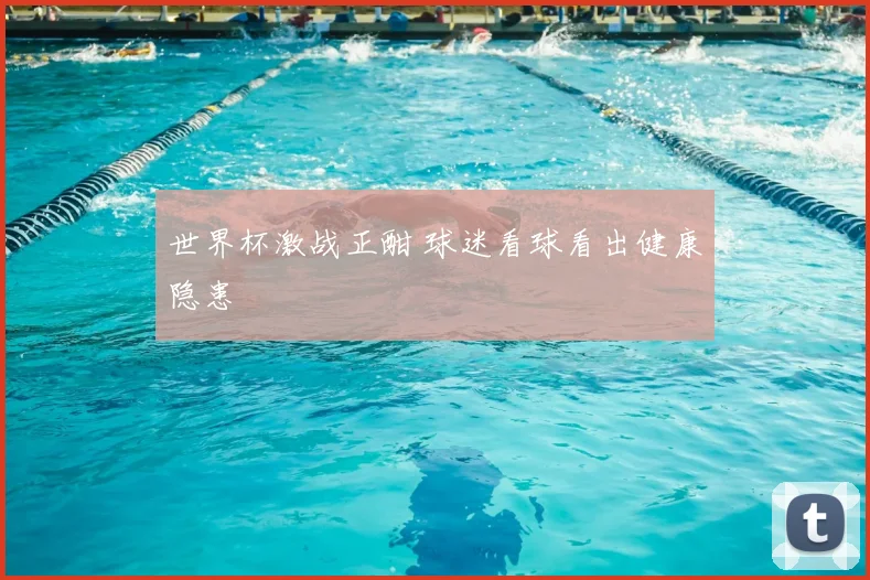 世界杯激战正酣 球迷看球看出健康隐患