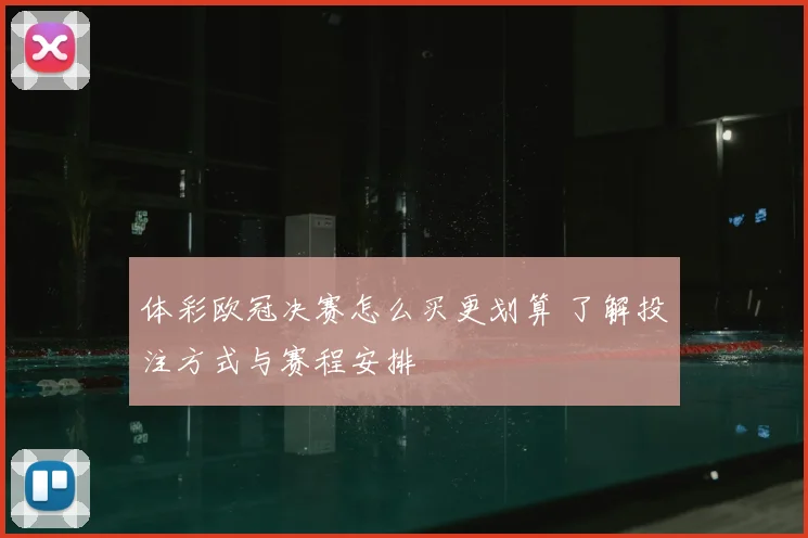 体彩欧冠决赛怎么买更划算 了解投注方式与赛程安排