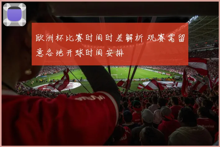 欧洲杯比赛时间时差解析 观赛需留意各地开球时间安排