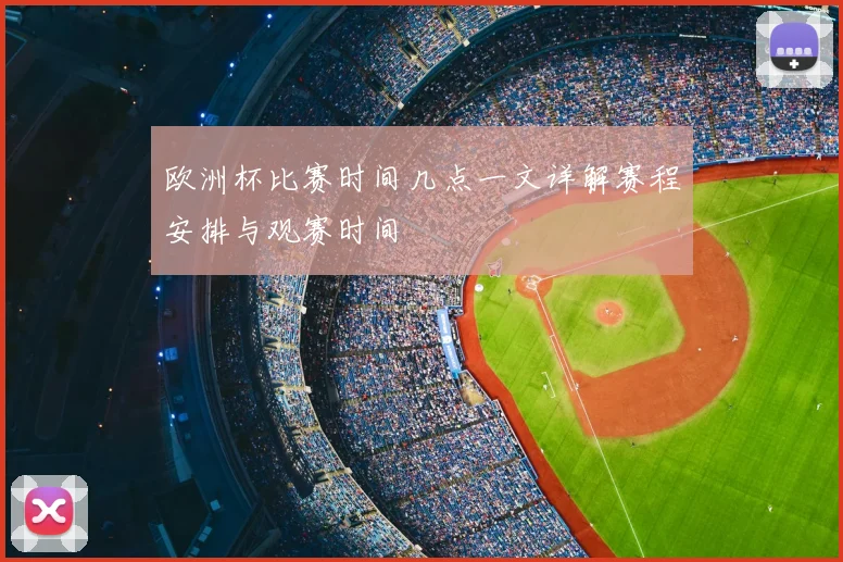 欧洲杯比赛时间几点一文详解赛程安排与观赛时间