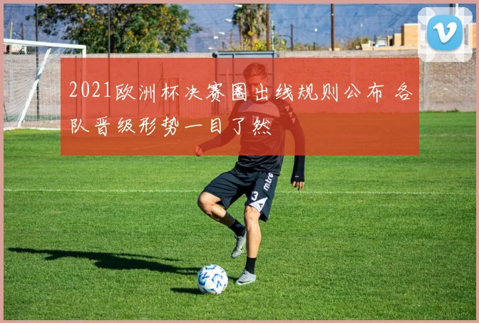 2021欧洲杯决赛圈出线规则公布 各队晋级形势一目了然