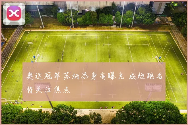 奥运冠军苏炳添身高曝光 成短跑名将关注焦点